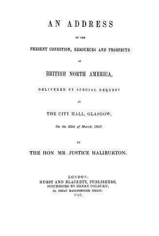 An address on the present condition, resources and prospects of British North America, delivered by special request at the City hall, Glasgow, on the 25th of March, 1857