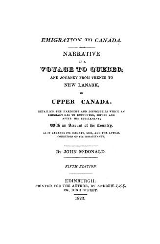 Emigration to Canada, narrative of a voyage to Quebec and journey from thence to New Lanark in Upper Canada, detailing the hardships and difficulties (...)