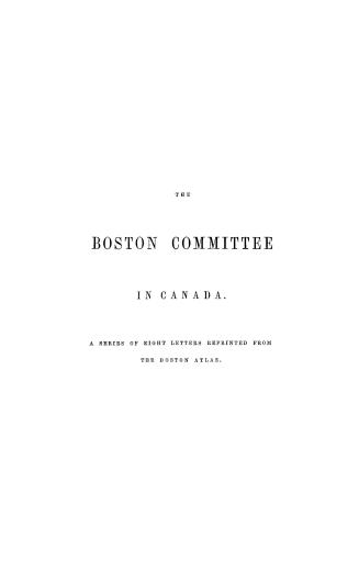 The Boston committee in Canada, a series of eight letters reprinted from the Boston atlas