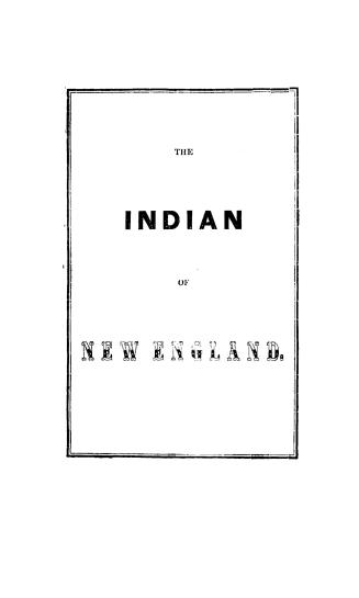 The Indian of New-England, and the northeastern provinces, a sketch of the life of an Indian hunter, ancient traditions relating to the Etchemin tribe(...)