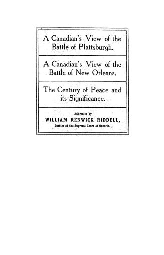 A Canadian's view of the battle of Plattsburgh: A Canadian's view of the battle of New Orleans: The century of peace and its significance, addresses