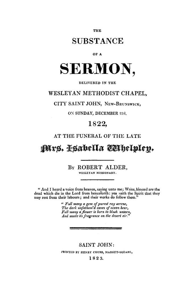 The substance of a sermon, delivered in the Wesleyan Methodist Chapel, City Saint John, New-Brunswick, on Sunday, December 22d, 1822, at the funeral of the late Isabella Whelpley