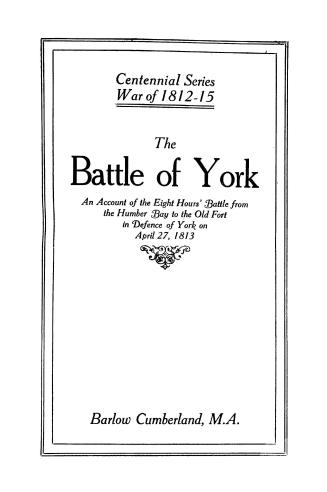 The battle of York, : an account of the eight hours' battle from the Humber Bay to the old fort in the defence of York on 27th April, 1813