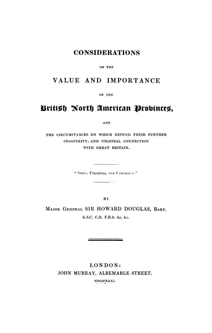 Considerations on the value and importance of the British North American provinces, and the circumstances on which depend their further prosperity, and colonial connection with Great Britain