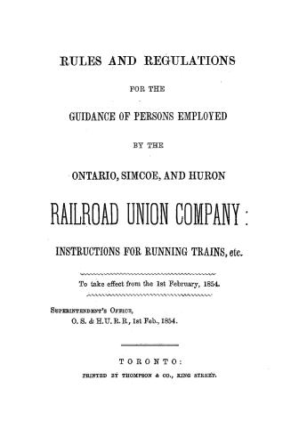 Rules and regulations for the guidance of persons employed by the Ontario, Simcoe and Huron railroad union company, instructions for running trains, etc., to take effect from the 1st February, 1854