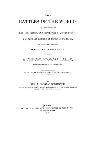 The battles of the world, or, Cyclopaedia of battles, sieges and important military events, the origin and institution of military titles, &c., &c., a(...)