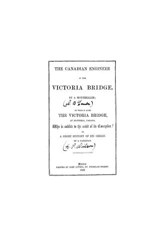 The Canadian engineer of the Victoria bridge, by a Montrealer, to which is added The Victoria bridge at Montreal, Canada, who is entitled to the credi(...)