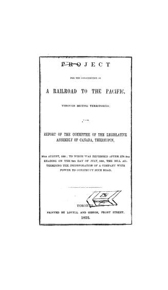 Project for the construction of a railroad to the Pacific through British territories, with Report of the committee of the Legislative assembly of Can(...)