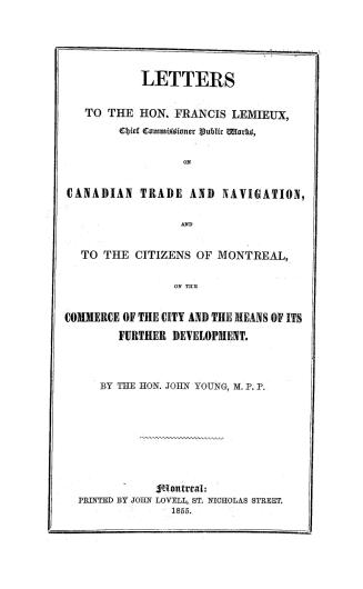 Letters to the Hon. Francis Lemieux on Canadian trade and navigation, and to the citizens of Montreal on the commerce of the city and the means of its further development