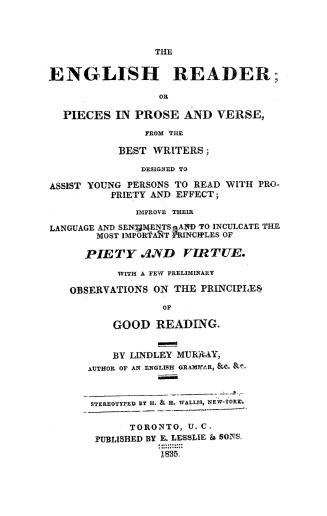 The English reader; or, Pieces in prose and verse from the best writers, designed to assist young persons to read with propriety and effect, improve their language and sentiments and to inculcate the most important principles of piety and virtue, with a few preliminary observations on the principles of good reading