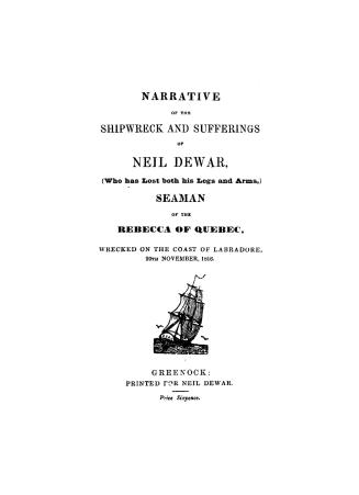 Narrative of the shipwreck and sufferings of Neil Dewar (who has lost both his legs and arms), seaman of the Rebecca of Quebec, wrecked on the coast of Labradore, 20th November, 1816