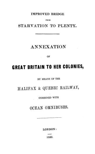 Improved bridge from starvation to plenty, annexation of Great Britain to her colonies by means of the Halifax & Quebec railway combined with ocean omnibuses
