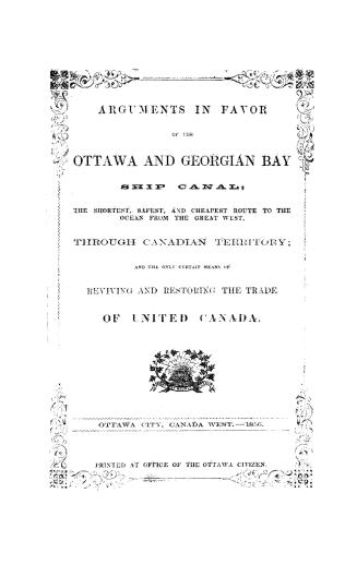 Arguments in favor of the Ottawa and Georgian Bay ship canal, the shortest, safest, and cheapest route to the ocean from the great West through Canadi(...)