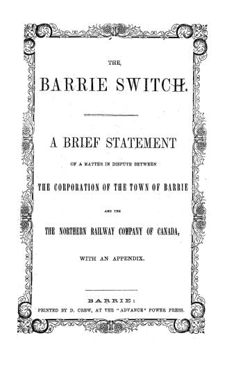 The Barrie switch, a brief statement of a matter in dispute between the corporation of the town of Barrie and the Northern railway company of Canada, with an appendix
