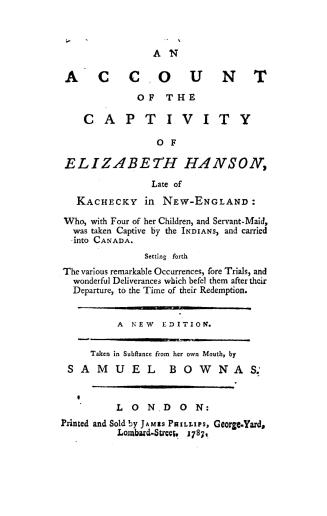 An account of the captivity of Elizabeth Hanson, late of Kachecky in New-England: who, with four of her children, and servant-maid, was taken captive by the Indians, and carried into Canada Setting forth the various remarkable occurrances, sore trails, and wonderful deliverances which befel them after their departure, to the time of their redemption
