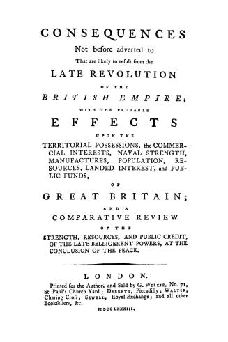 Consequences (not before adverted to) that are likely to result from the late revolution of the British empire, with the probable effects upon the ter(...)