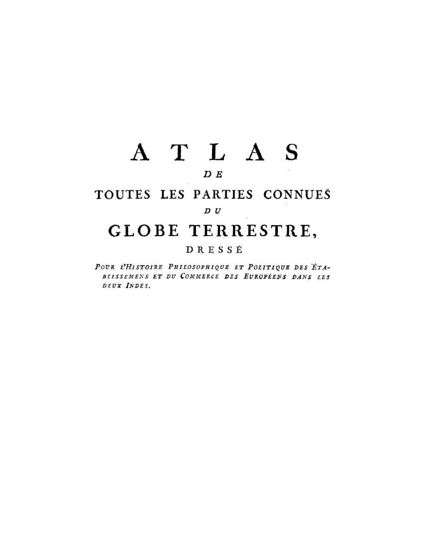 Atlas de toutes les parties connues du globe terrestre, : dressé pour l'Histoire philosophique et politique des établissemens et du commerce des Européens dans les deux Indes,