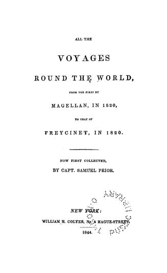 All the voyages round the world from the first by Magellan, in 1626, to that of Freycinet, in 1820, now first collected by Capt. Smauel Prior, [pseud.]