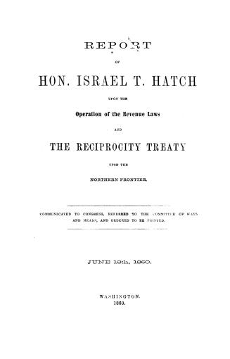 Report of Hon. Israel T. Hatch upon the operation of the revenue laws and the Reciprocity Treaty upon the northern frontier. Communicated to Congress,(...)