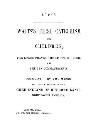 Watts's first catechism for children, the Lord's Prayer, the Apostles' Creed, and the Ten Commandments