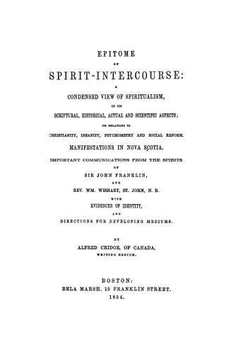 Epitome of spirit-intercours. a condensed view of spiritualism, in its scriptural, historical, actual and scientific aspects, its relations to Christi(...)
