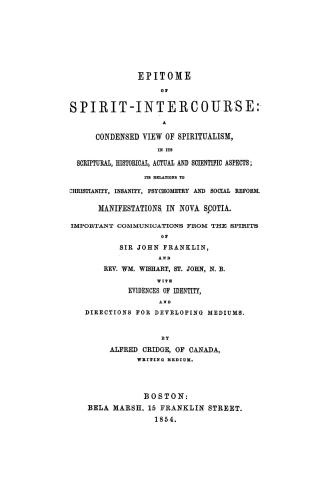 Epitome of spirit-intercours. a condensed view of spiritualism, in its scriptural, historical, actual and scientific aspects, its relations to Christi(...)