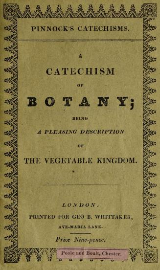 A catechism of botany : being a pleasing and familiar description of the vegetable kingdom : in which the LinnÃ¦an classification of plants has been adhered to, and suitable examples of each class given
