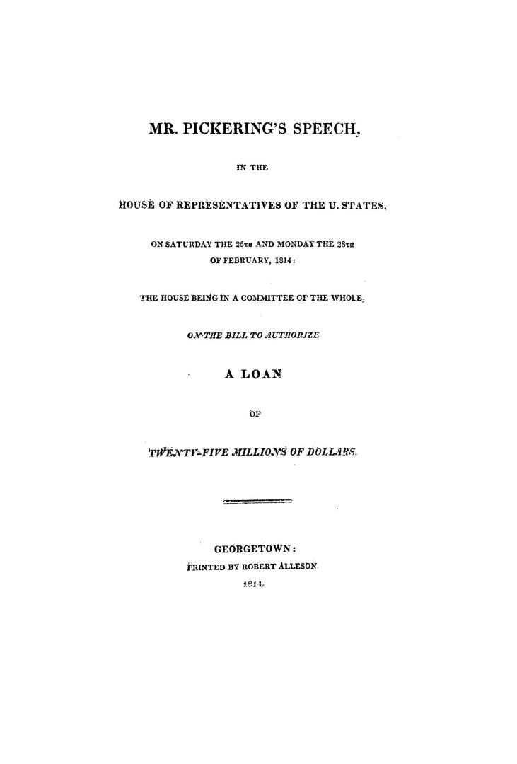 Mr. Pickering's speech, in the House of Representatives of the U. States, on Saturday the 26th and Monday the 28th of February, 1814: the House being (...)