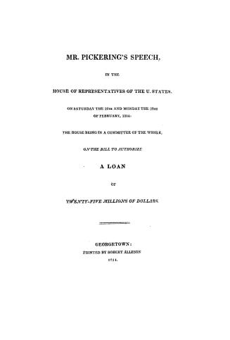 Mr. Pickering's speech, in the House of Representatives of the U. States, on Saturday the 26th and Monday the 28th of February, 1814: the House being (...)