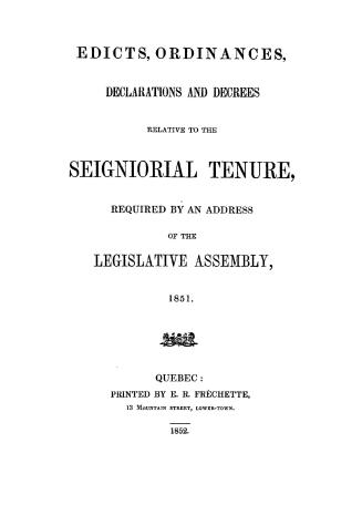 Edicts, ordinances, declarations and decrees relative to the seigniorial tenure, required by an address of the Legislative Assembly, 1851