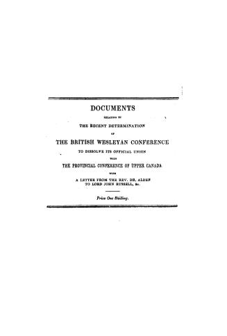 Documents relating to the recent determination of the British Wesleyan Conference to dissolve its official union with the provincial conference of Upp(...)