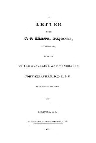 A letter from J.C. Grant, Esquire, of Montreal, in reply to the Honorable and Venerable John Strachan, D.D.L.L.D., Archdeacon of York