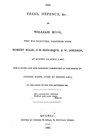 The trial, defence, &c. of William Ross, who was executed, together with Robert Ellis, J.B. Monarque & W. Johnson, at Quebec, in April last, for a bur(...)