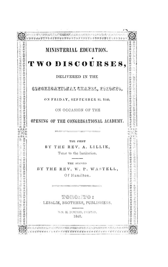 Ministerial education, two discourses delivered in the Congregational chapel, Toronto, on Friday, September 11, 1840, on occasion of the opening of the Congregational academy