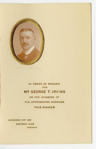 In token of regard for Mr. George T. Irving on the occasion of his approaching marriage, this dinner, November 21st 1908, National Club, Toronto