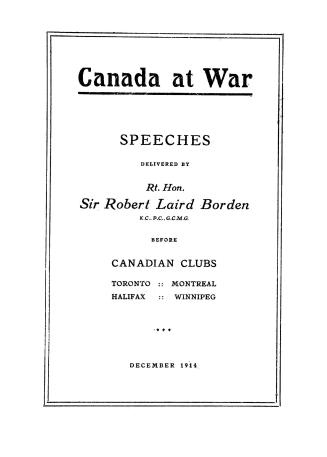 Canada at war : speeches delivered by Rt. Hon. Sir Robert Laird Borden K.C., P.C., G.C.M.G. before Canadian clubs