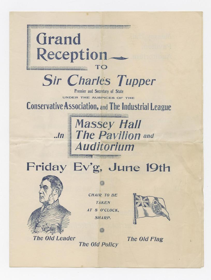 Grand reception to Sir Charles Tupper premier and secretary of state : under the auspices of the Conservative Association and the Industrial League in Massey Hall the pavilion and auditorium, Friday ev'g, June 19th