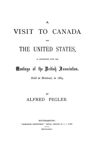 A visit to Canada and the United States, in connection with the meetings of the British association, held at Montreal, in 1884
