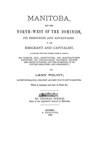 Manitoba, and the North-west of the Dominion, its resources and advantages to the emigrant and capitalist, as compared with the Western States of Amer(...)