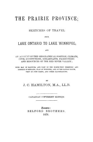 The prairie province, sketches of travel from Lake Ontario to Lake Winnipeg and an account of the geographical position, climate, civil institutions, (...)