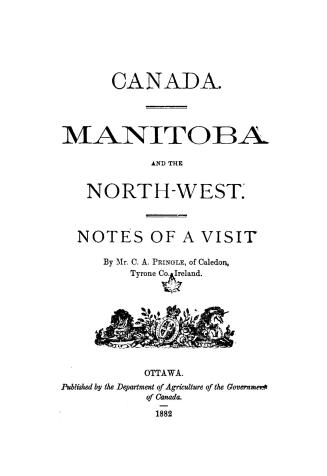 Canada. Manitoba and the north-west. Notes of a visit by Mr. C.A. Pringle, of Caledon, Tyrone Co., Ireland