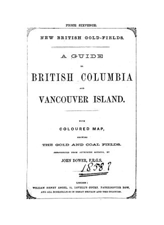 New British gold fields. : A guide to British Columbia and Vancouver Island, with coloured map, showing the gold and coal fields, constructed from authentic sources