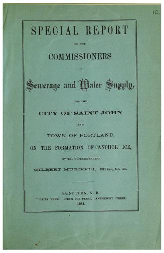 Special report of the Commissioners of sewerage and water supply for the city of Saint John and town of Portland on the formation of anchor ice, by the superintendent Gilbert Murdoch
