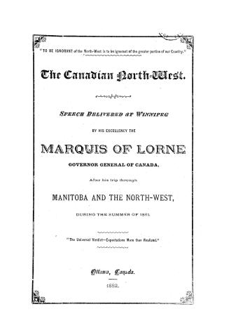 The Canadian North-west, speech delivered at Winnipeg by His Excellency the Marquis of Lorne, governor general of Canada, after his tour through Manitoba and the North-west during the summer of 1881