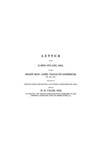 Letter from James Stuart, esq., to the Right Hon. Lord Viscount Goderich, &c., &c., &c., relative to certain false imputations and untrue allegations (...)