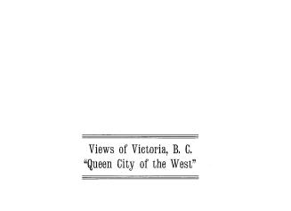 Views of Victoria, B.C. : ''queen city of the West''