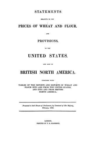 Statements relative to the prices of wheat and flour and provisions in the United States and also in British North America, together with tables of th(...)