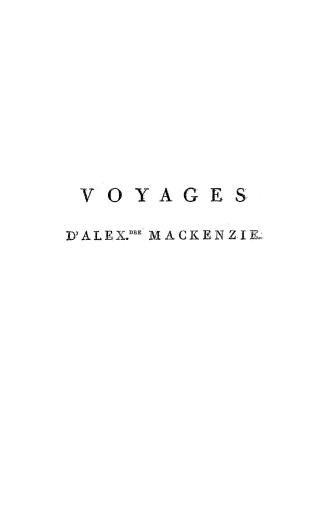 Voyages d'Alex.dre Mackenzie dans l'intérieur de l'Amérique Septentrionale faits en 1789, 1792 et 1793, le 1.er, de Montréal au fort Chipiouyan et à l(...)