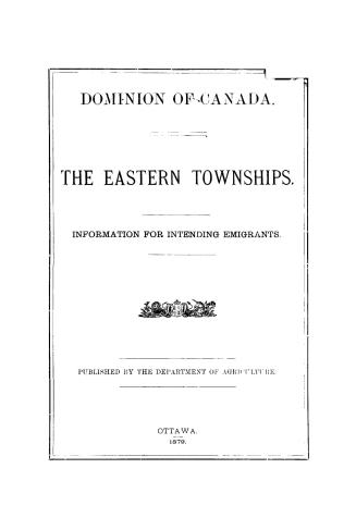 Dominion of Canada, the Eastern townships, information for intending emigrants