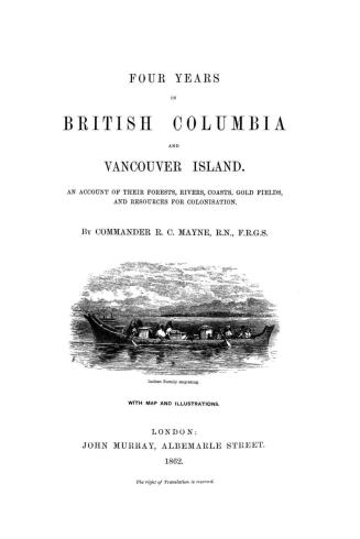 Four years in British Columbia and Vancouver Island : an account of their forests, rivers, coasts, gold fields, and resources for colonisation
